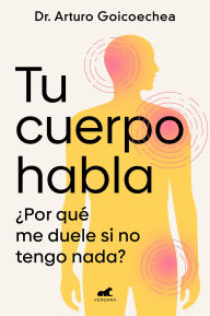 Title: Tu cuerpo habla: ¿Por qué me duele si no tengo nada?, Author: Dr. Arturo Goicoechea