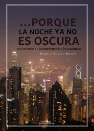 Title: ...Porque la noche ya no es oscura: Los efectos de la contaminación lumínica, Author: Emilio J. Sánchez Barceló