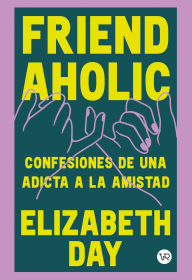 Title: FRIENDAHOLIC: CONFESIONES DE UNA ADICTA A LA AMISTAD, Author: ELIZABETH DAY