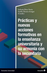 Title: Prácticas y nuevas acciones formativas en la enseñanza universitaria y su armonía en la secundaria, Author: Emilio Álvarez Arregui