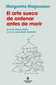 Title: El arte sueco de ordenar antes de morir / The Gentle Art of Swedish Death Cleani ng: How to Free Yourself and Your Family from a Lifetime of Clutter, Author: MARGARETA MAGNUSSON