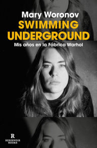 Title: Swimming underground: Mis años en la Fábrica Warhol / Swimming Underground: My Y ears in the Warhol Factory, Author: Mary Woronov