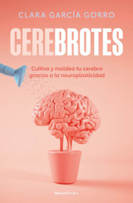 Title: Cerebrotes: Cultiva y moldea tu cerebro gracias a la neuroplasticidad / Brainiac, Author: Clara García Gorro