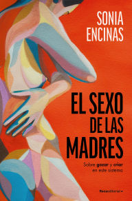 Title: El sexo de las madres. Sobre gozar y criar en este sistema / Mothers and Sex, Author: Sonia Encinas