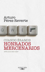 Title: Cuando éramos honrados mercenarios (2005-2009), Author: Arturo Pérez-Reverte