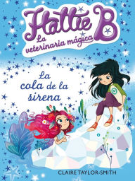 Title: La cola de la sirena (Hattie B. La veterinaria mágica 4), Author: Claire Taylor-Smith