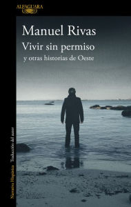 Title: Vivir sin permiso y otras historias de Oeste / Unauthorized Living and Other Stories from Oeste, Author: Manuel Rivas