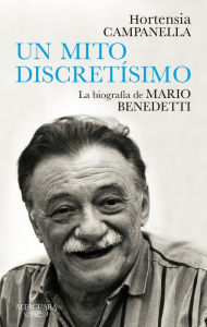 Title: Benedetti. Un mito discretísimo / A Very Discreet Myth: Mario Benedetti's Biogra phy, Author: Hortensia Campanella