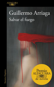 Title: Salvar el fuego (Premio Alfaguara de novela 2020), Author: Guillermo Arriaga