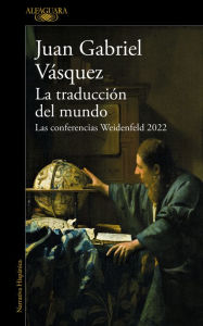 Title: La traducción del mundo: Las conferencias Weidenfeld 2022, Author: Juan Gabriel Vásquez