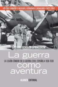 Title: La guerra como aventura: La Legión Cóndor en la Guerra Civil española 1936-1939, Author: Stefanie Schüler-Springorum