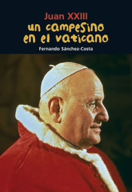 Title: Un campesino en el Vaticano: Juan XXIII, Author: Fernando Sïnchez-Costa