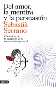Title: Del amor, la mentira y la persuasión: Cómo alcanzar la excelencia en la comunicación personal, Author: Sebastià Serrano