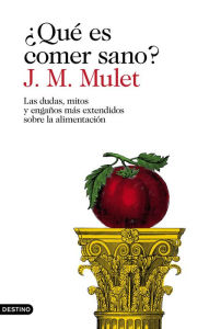 Title: ¿Qué es comer sano?: Las dudas, mitos y engaños más extendidos sobre la alimentación, Author: J.M. Mulet