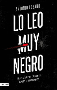 Title: Lo leo muy negro: Travesías por crímenes reales e imaginarios, Author: Antonio Lozano