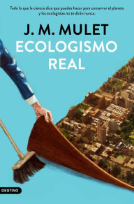 Title: Ecologismo real: Todo lo que la ciencia dice que puedes hacer para conservar el planeta y los ecologistas no te dirán nunca, Author: J.M. Mulet