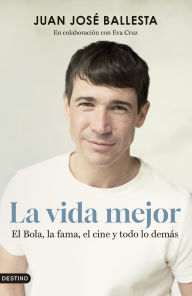 Title: La vida mejor: El Bola, la fama, el cine y todo lo demás, Author: Juan José Ballesta