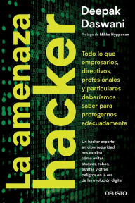 Title: La amenaza hacker: Todo lo que empresarios, directivos, profesionales y particulares deberíamos saber para protegernos adecuadamente, Author: Deepak Daswani