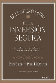 Title: El pequeño libro de la inversión segura: Qué debes y qué no debes hacer para proteger tu dinero, Author: Ben Stein y Phil DeMuth