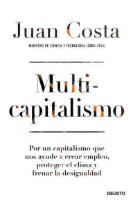 Title: Multicapitalismo: Por un capitalismo que nos ayude a crear empleo, proteger el clima y frenar la desigualdad, Author: Juan Costa