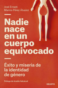 Title: Nadie nace en un cuerpo equivocado: Éxito y miseria de la identidad de género, Author: José Errasti