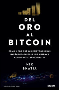 Title: Del oro al Bitcoin: Cómo y por qué las criptomonedas harán desaparecer los sistemas monetarios tradicionales, Author: Nik Bhatia