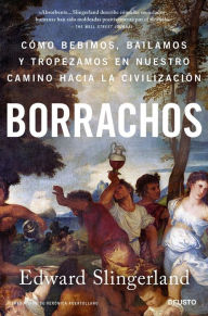 Title: Borrachos: Cómo bebimos, bailamos y tropezamos en nuestro camino hacia la civilización, Author: Edward Slingerland