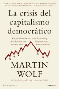 Title: La crisis del capitalismo democrático: Por qué el matrimonio entre democracia y capitalismo se está diluyendo y qué debemos hacer para solucionarlo, Author: Martin Wolf