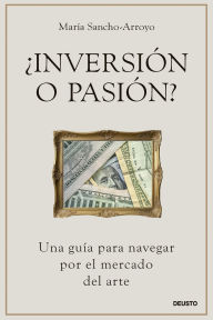Title: ¿Inversión o pasión?: Una guía para navegar por el mercado del arte, Author: María Sancho-Arroyo