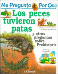 Me Pregunto Por Que los Peces Tuvieron Patas: Y Otras Preguntas Sobre Prehistoria