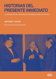 Title: Historias del presente inmediato: La invenciï¿½n del movimiento moderno arquitectï¿½nico, Author: Anthony Vidler