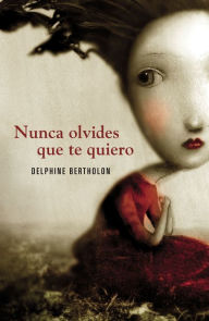 Title: Nunca olvides que te quiero, Author: Delphine Bertholon