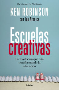Title: Escuelas creativas: La revolución que está transformando la educación, Author: Sir Ken Robinson