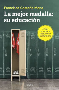 Title: La mejor medalla: su educación: Cómo educar a tu hijo con el deporte, Author: Francisco Castaño Mena