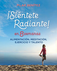 Title: Siéntete radiante en 8 semanas: Alimentación, meditación, ejercicio y talento, Author: Pilar Benítez