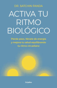 Title: Activa tu ritmo biológico: Pierde peso, llénate de energía y mejora tu salud equilibrando tu ritmo circadiano, Author: Dr. Satchin Panda