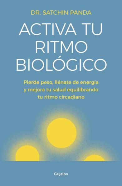 Activa tu ritmo biológico: Pierde peso, llénate de energía y mejora tu salud equilibrando tu ritmo circadiano