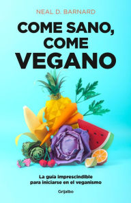 Title: Come sano come vegano: La guía imprescindible para iniciarse en el veganismo / The Vegan Starter Kit : Everything You Need to Know About Plant-based Eating, Author: Neal D. Barnard