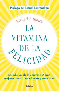 Title: La vitamina de la felicidad (con prólogo de Rafael Santandreu): La solución de la vitamina D para mejorar nuestra salud física y emocional, Author: Michael F. Holick