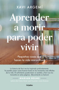 Title: Aprender a morir para poder vivir: Pequeñas cosas que hacen la vida maravillosa, Author: Xavi Argemí