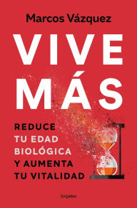 Title: Vive más: Reduce tu edad biológica y aumenta tu vitalidad / Live More: Reduce Yo ur Biological Age and Increase Your Vitality, Author: Marcos Vázquez