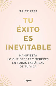 Title: Tu éxito es inevitable: Manifiesta lo que deseas y mereces en todas las áreas de tu vida, Author: Maïté Issa