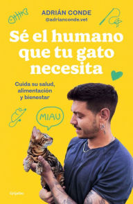 Title: Sé el humano que tu gato necesita. Cuida su salud, alimentación y bienestar / Be the Human Your Cat Needs. Take Care of Its Health, Nutrition, and Well-Being, Author: ADRIÁN CONDE MONTOYA