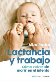Title: Lactancia y trabajo: Cómo volver sin morir en el intento / Breastfeeding and Work, Author: Alba Padró