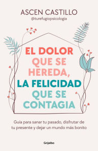 Title: El dolor que se hereda, la felicidad que se contagia: Guía para sanar tu pasado, disfrutar de tu presente y dejar un mundo más bonito, Author: Ascen Castillo