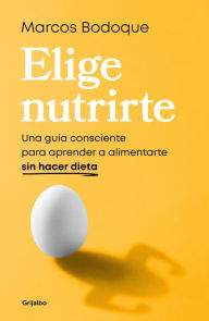 Title: Elige nutrirte: Una guía consciente para aprender a alimentarte sin hacer dieta / Choose Nourishment: A Guide to Conscious Eating Without Dieting, Author: Marcos Bodoque