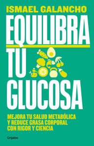 Title: Equilibra tu glucosa: Mejora tu salud metabólica y reduce grasa corporal / Balan ce Your Glucose. Improve Your Metabolic Health, Author: ISMAEL GALANCHO