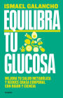 Equilibra tu glucosa: Mejora tu salud metabólica y reduce grasa corporal / Balan ce Your Glucose. Improve Your Metabolic Health