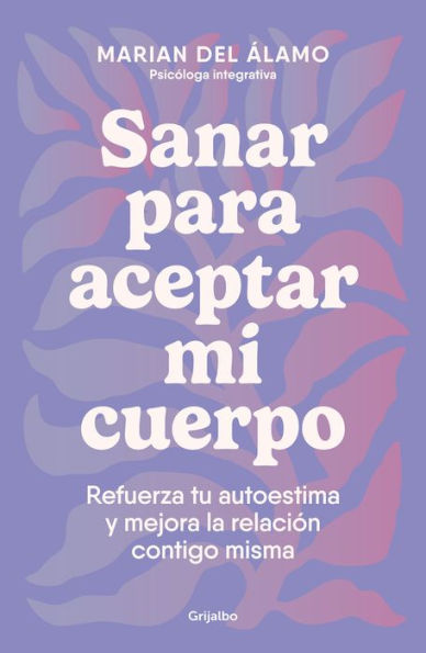 Sanar para aceptar mi cuerpo: Refuerza tu autoestima y mejora la relación contig o misma / Heal to Accept My Body