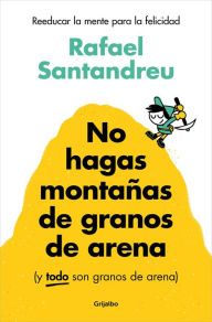Title: No hagas montañas de granos de arena (y TODO son granos de arena) / Don't Make a Mountain Out of a Molehill (and EVERYTHING is a Molehill), Author: Rafael Santandreu
